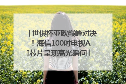 世俱杯亚欧巅峰对决！海信100吋电视AI芯片呈现高光瞬间